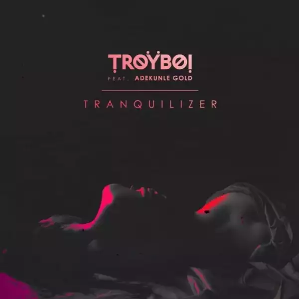 TroyBoi - Tranquilizer ft. Adekunle Gold